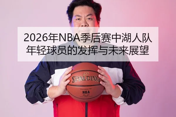 2026年NBA季后赛中湖人队年轻球员的发挥与未来展望