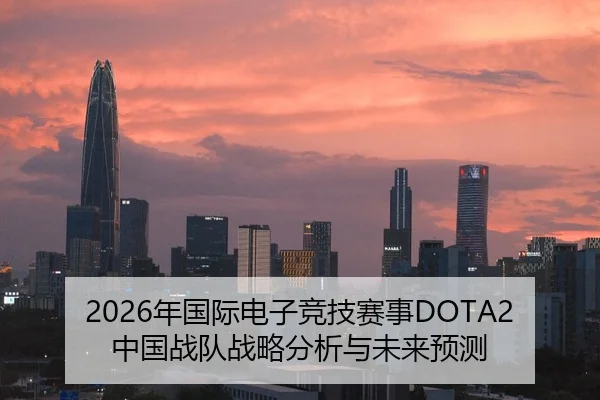 2026年国际电子竞技赛事DOTA2中国战队战略分析与未来预测