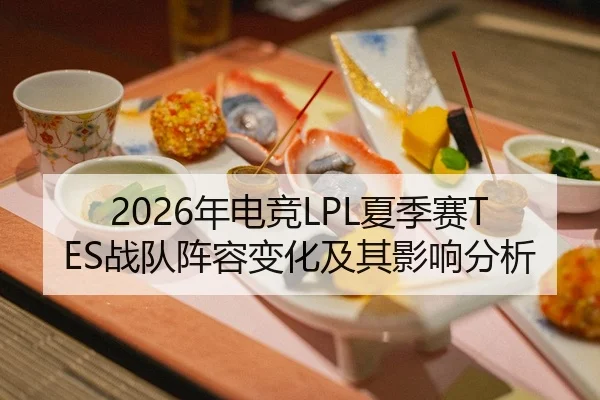 2026年电竞LPL夏季赛TES战队阵容变化及其影响分析
