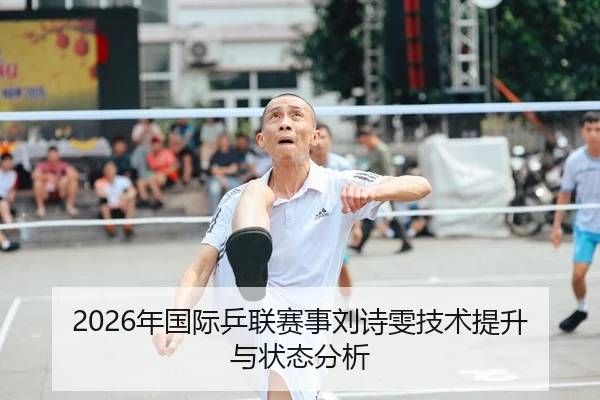 2026年国际乒联赛事刘诗雯技术提升与状态分析
