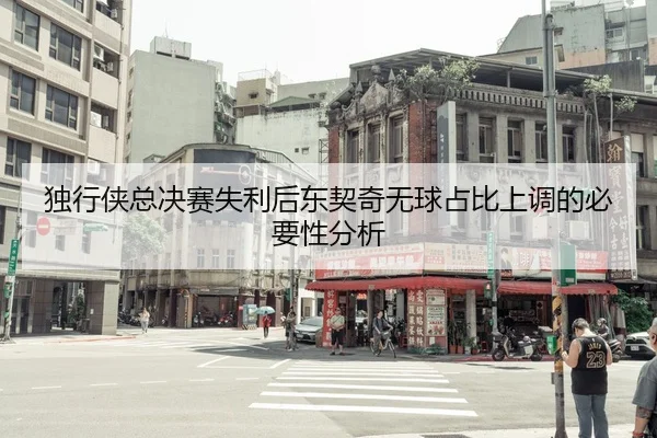 独行侠总决赛失利后东契奇无球占比上调的必要性分析