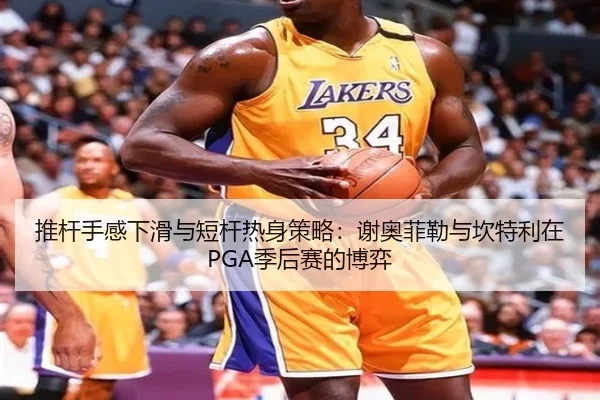 推杆手感下滑与短杆热身策略：谢奥菲勒与坎特利在PGA季后赛的博弈
