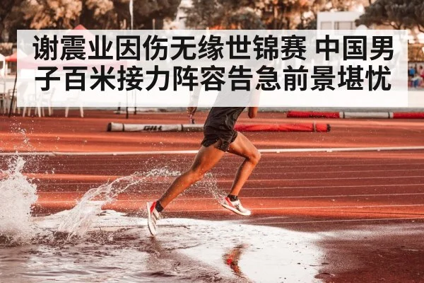 谢震业因伤无缘世锦赛 中国男子百米接力阵容告急前景堪忧